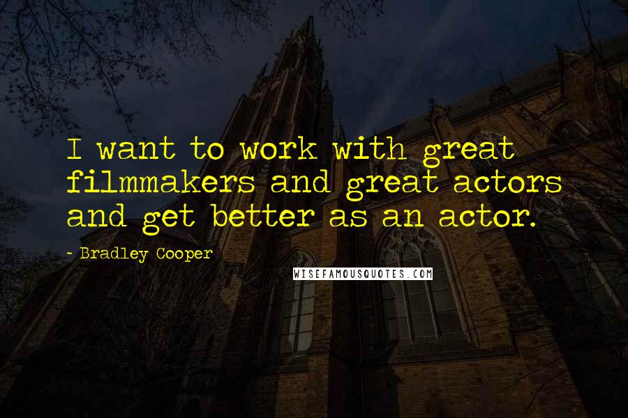 Bradley Cooper Quotes: I want to work with great filmmakers and great actors and get better as an actor.