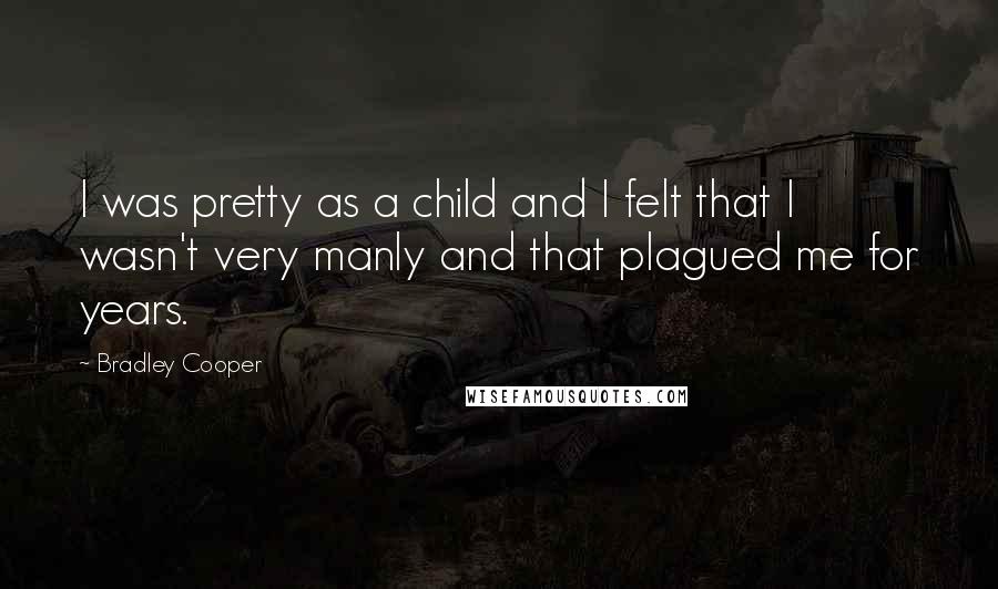 Bradley Cooper Quotes: I was pretty as a child and I felt that I wasn't very manly and that plagued me for years.