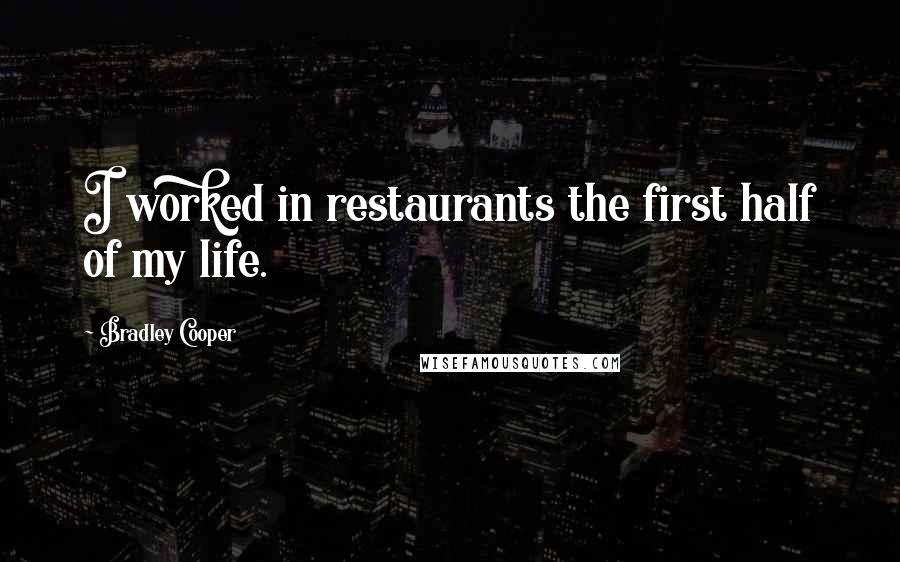 Bradley Cooper Quotes: I worked in restaurants the first half of my life.