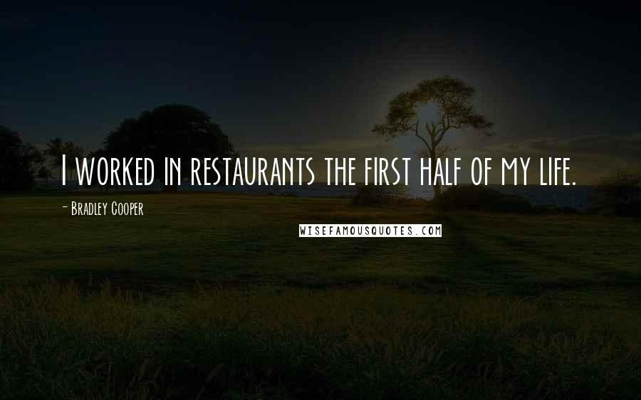Bradley Cooper Quotes: I worked in restaurants the first half of my life.