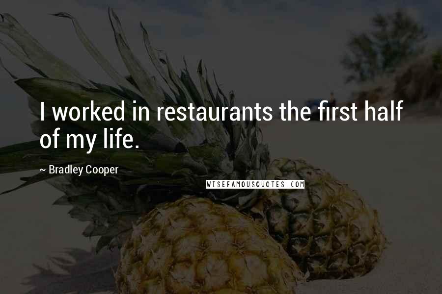 Bradley Cooper Quotes: I worked in restaurants the first half of my life.