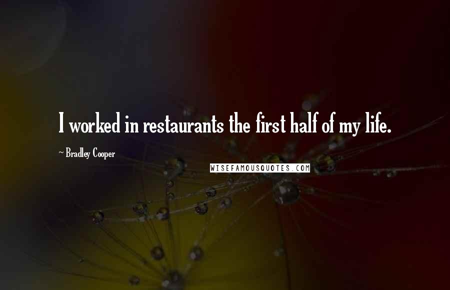Bradley Cooper Quotes: I worked in restaurants the first half of my life.