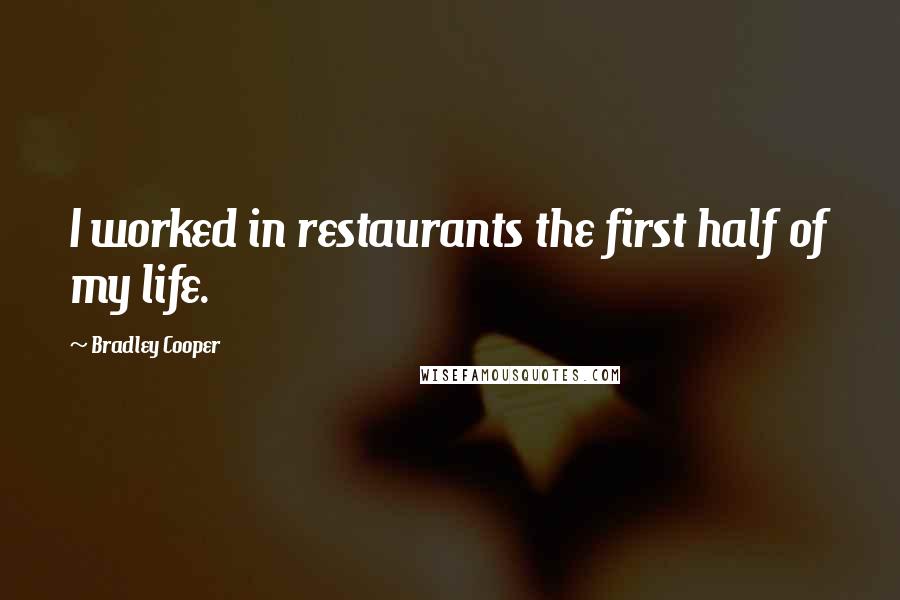 Bradley Cooper Quotes: I worked in restaurants the first half of my life.