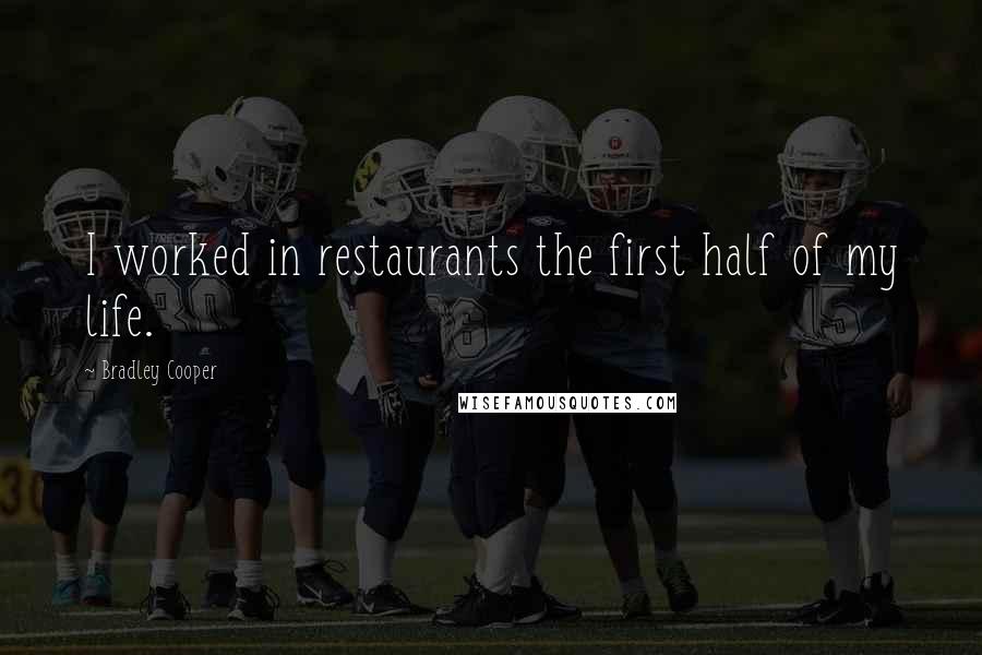Bradley Cooper Quotes: I worked in restaurants the first half of my life.