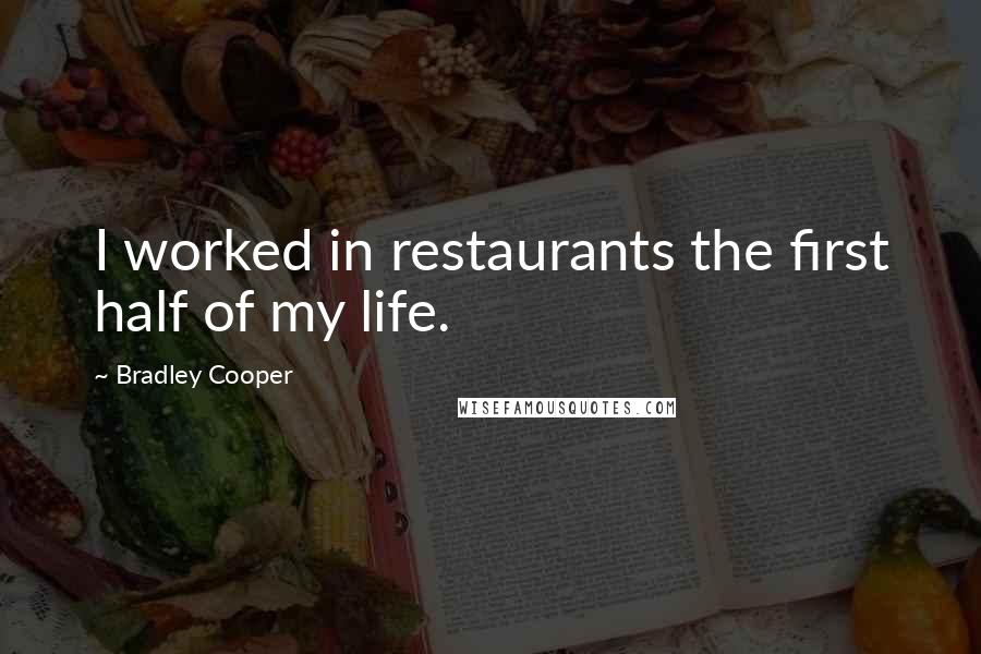 Bradley Cooper Quotes: I worked in restaurants the first half of my life.