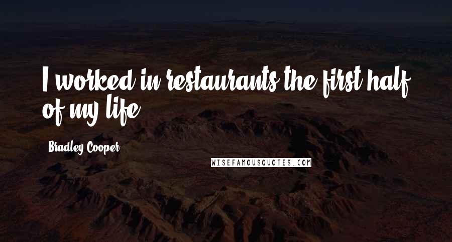 Bradley Cooper Quotes: I worked in restaurants the first half of my life.