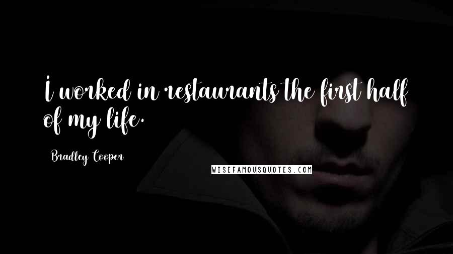 Bradley Cooper Quotes: I worked in restaurants the first half of my life.