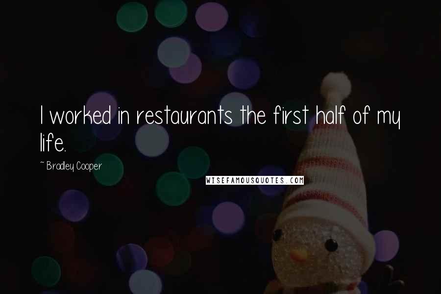 Bradley Cooper Quotes: I worked in restaurants the first half of my life.