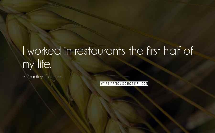 Bradley Cooper Quotes: I worked in restaurants the first half of my life.
