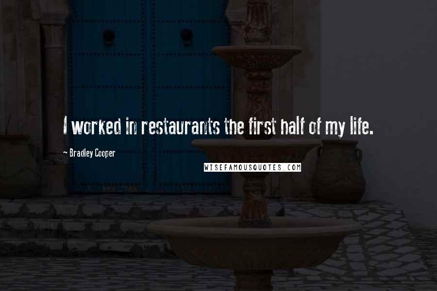 Bradley Cooper Quotes: I worked in restaurants the first half of my life.