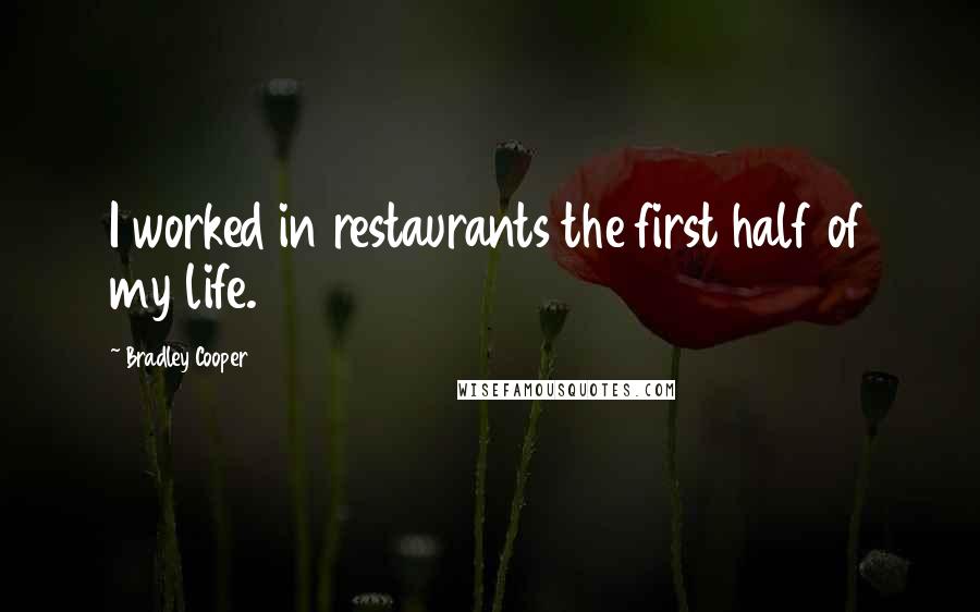 Bradley Cooper Quotes: I worked in restaurants the first half of my life.