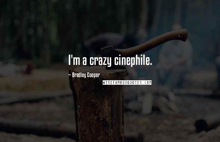 Bradley Cooper Quotes: I'm a crazy cinephile.
