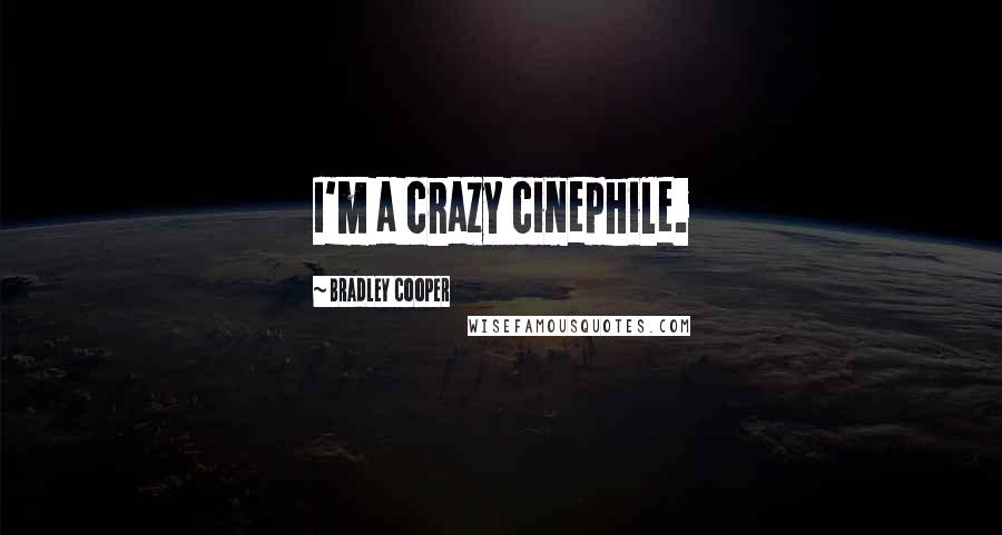 Bradley Cooper Quotes: I'm a crazy cinephile.