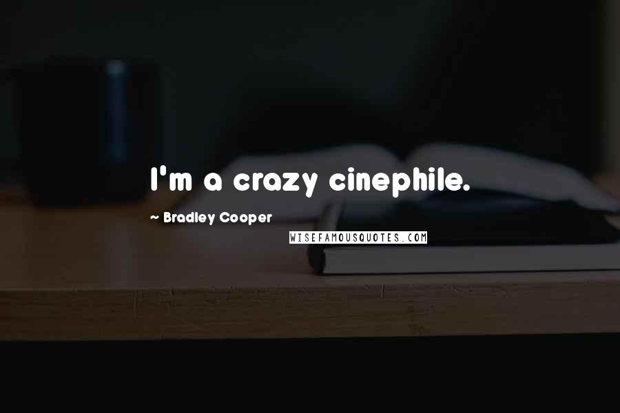Bradley Cooper Quotes: I'm a crazy cinephile.