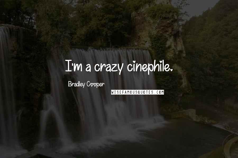 Bradley Cooper Quotes: I'm a crazy cinephile.
