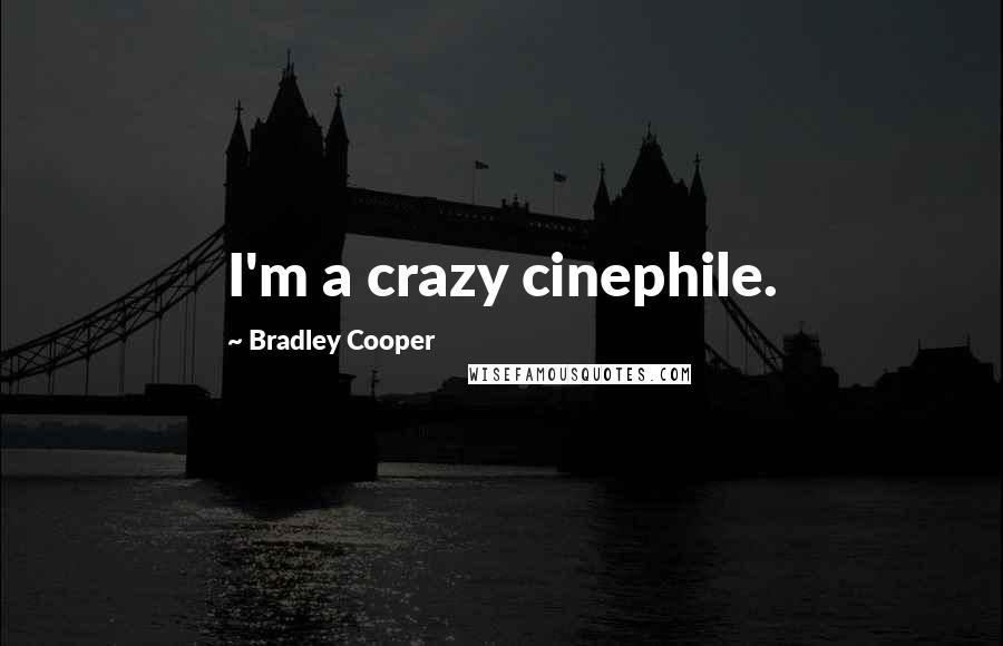 Bradley Cooper Quotes: I'm a crazy cinephile.