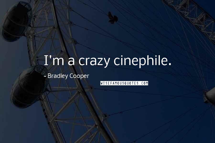 Bradley Cooper Quotes: I'm a crazy cinephile.