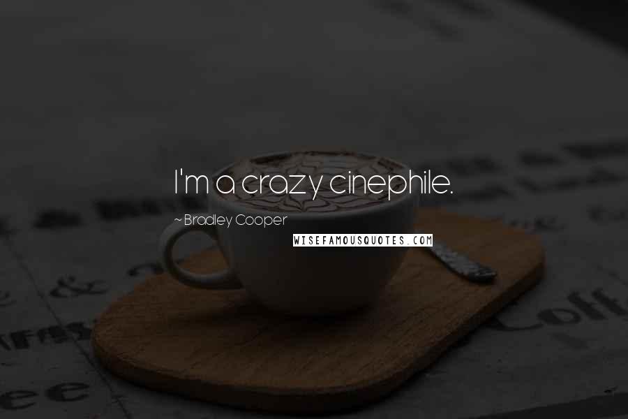 Bradley Cooper Quotes: I'm a crazy cinephile.