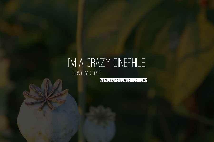 Bradley Cooper Quotes: I'm a crazy cinephile.
