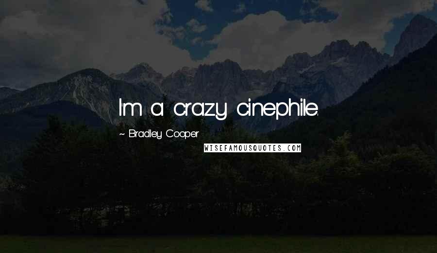 Bradley Cooper Quotes: I'm a crazy cinephile.