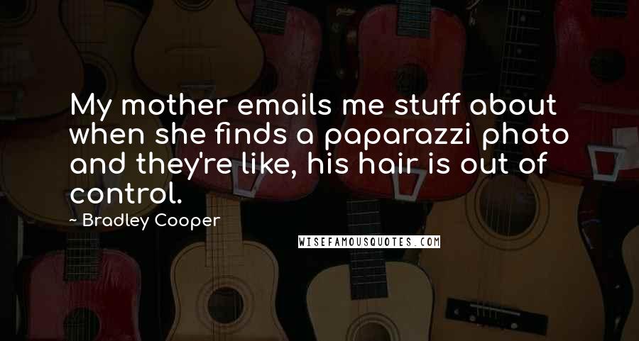 Bradley Cooper Quotes: My mother emails me stuff about when she finds a paparazzi photo and they're like, his hair is out of control.