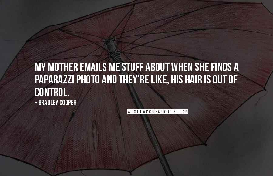 Bradley Cooper Quotes: My mother emails me stuff about when she finds a paparazzi photo and they're like, his hair is out of control.