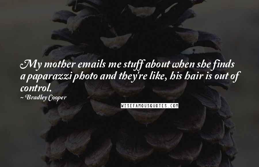 Bradley Cooper Quotes: My mother emails me stuff about when she finds a paparazzi photo and they're like, his hair is out of control.