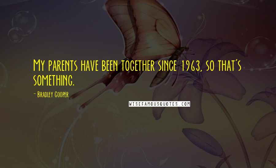Bradley Cooper Quotes: My parents have been together since 1963, so that's something.