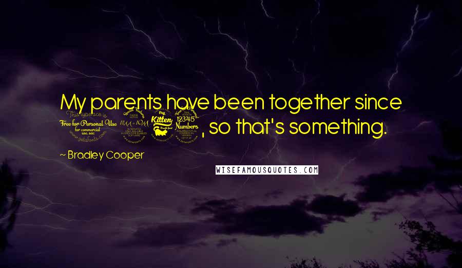 Bradley Cooper Quotes: My parents have been together since 1963, so that's something.
