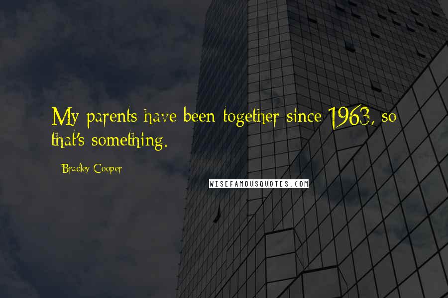 Bradley Cooper Quotes: My parents have been together since 1963, so that's something.