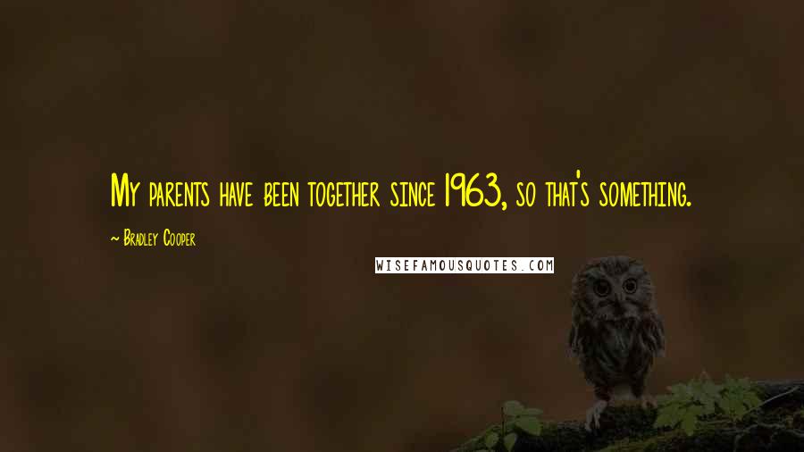 Bradley Cooper Quotes: My parents have been together since 1963, so that's something.