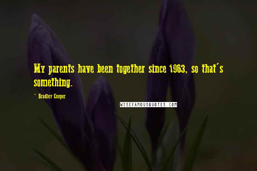 Bradley Cooper Quotes: My parents have been together since 1963, so that's something.