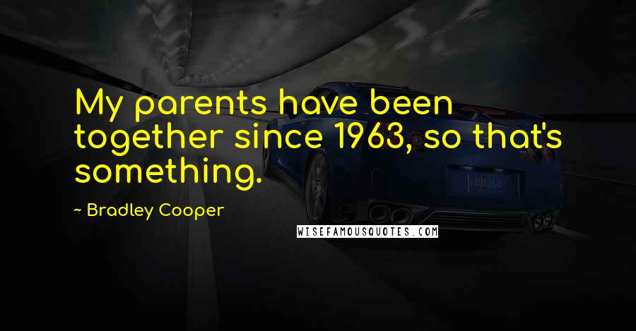 Bradley Cooper Quotes: My parents have been together since 1963, so that's something.