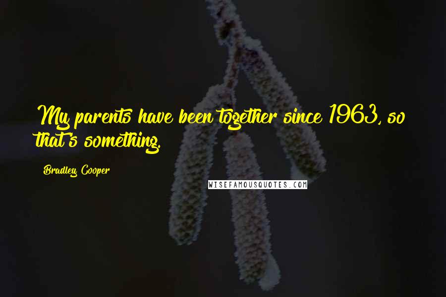 Bradley Cooper Quotes: My parents have been together since 1963, so that's something.