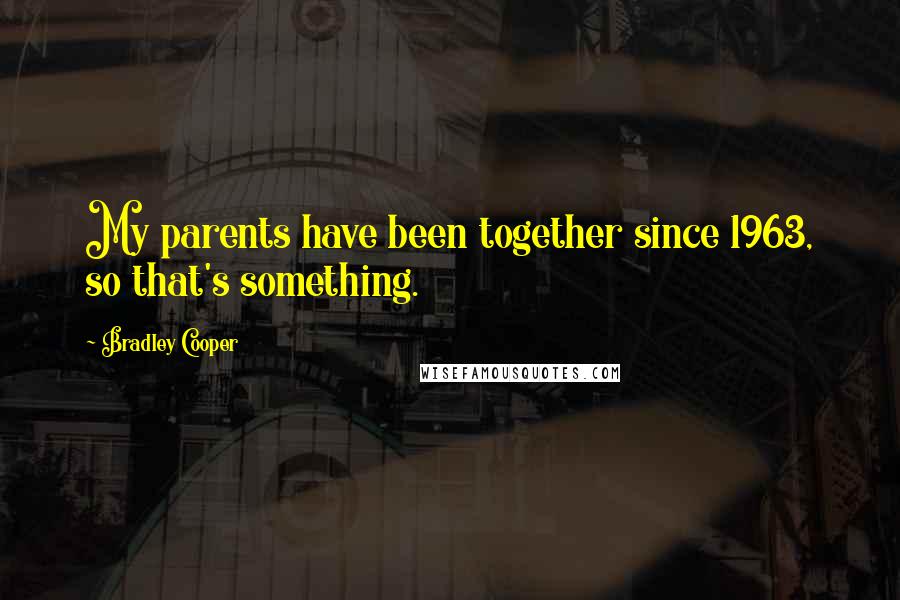 Bradley Cooper Quotes: My parents have been together since 1963, so that's something.