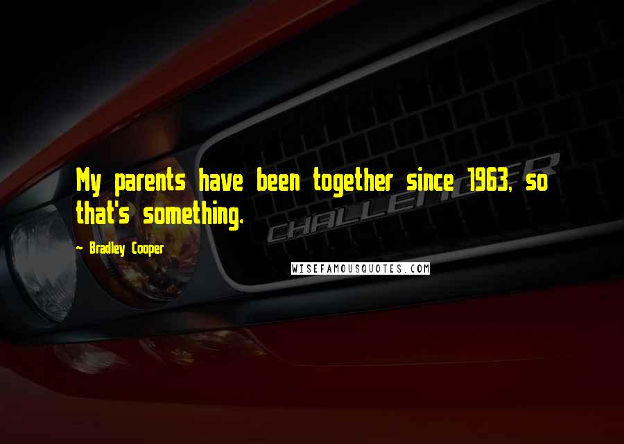 Bradley Cooper Quotes: My parents have been together since 1963, so that's something.