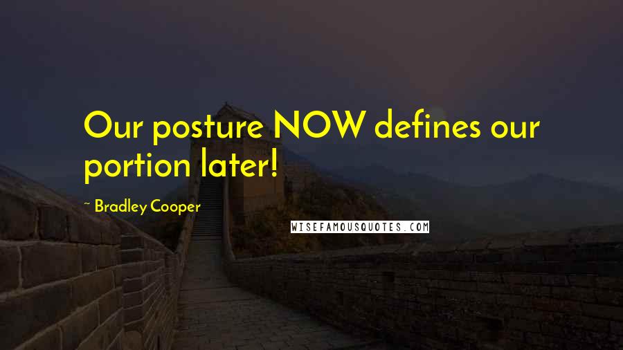 Bradley Cooper Quotes: Our posture NOW defines our portion later!