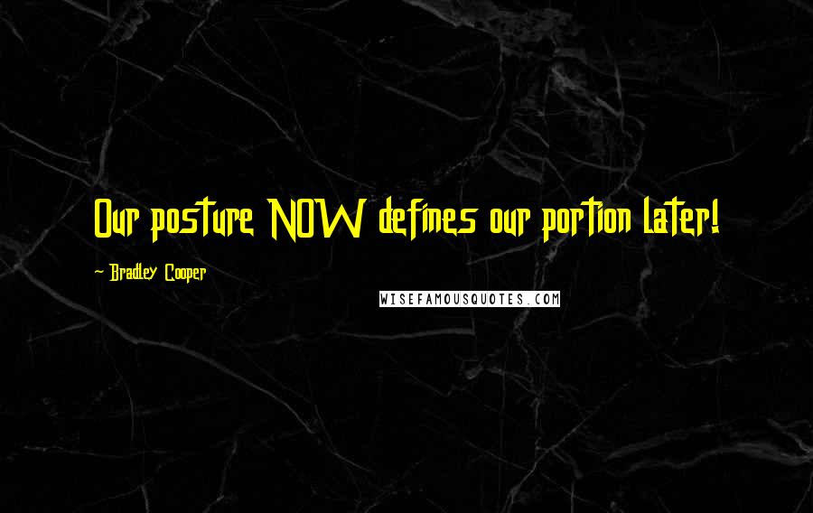 Bradley Cooper Quotes: Our posture NOW defines our portion later!