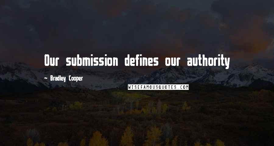 Bradley Cooper Quotes: Our submission defines our authority