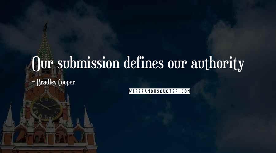 Bradley Cooper Quotes: Our submission defines our authority