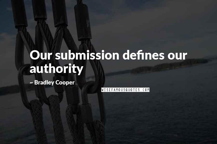 Bradley Cooper Quotes: Our submission defines our authority
