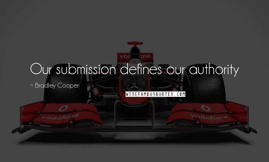 Bradley Cooper Quotes: Our submission defines our authority