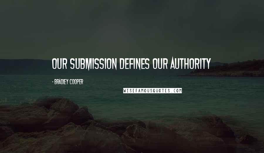 Bradley Cooper Quotes: Our submission defines our authority