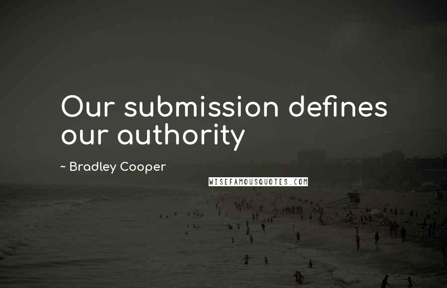 Bradley Cooper Quotes: Our submission defines our authority
