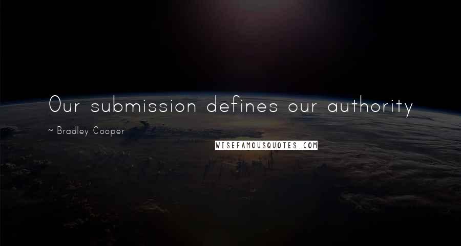 Bradley Cooper Quotes: Our submission defines our authority