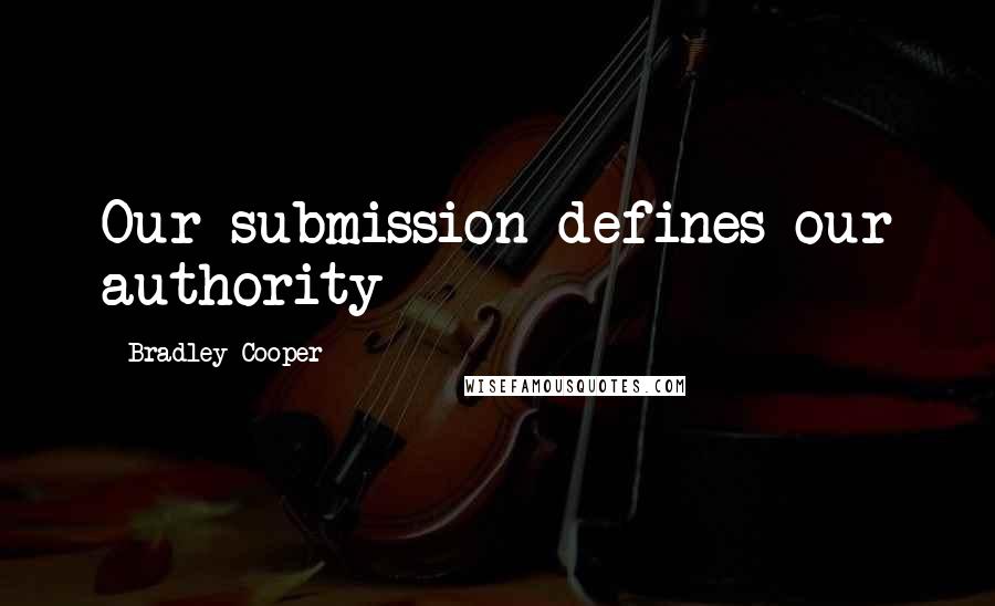Bradley Cooper Quotes: Our submission defines our authority