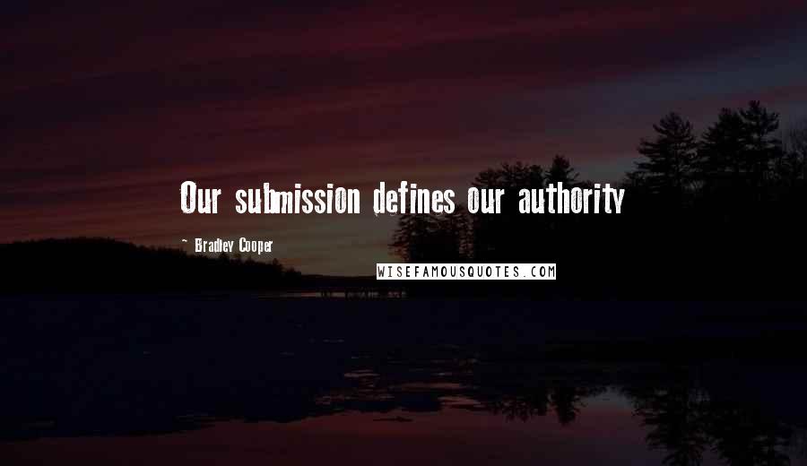 Bradley Cooper Quotes: Our submission defines our authority