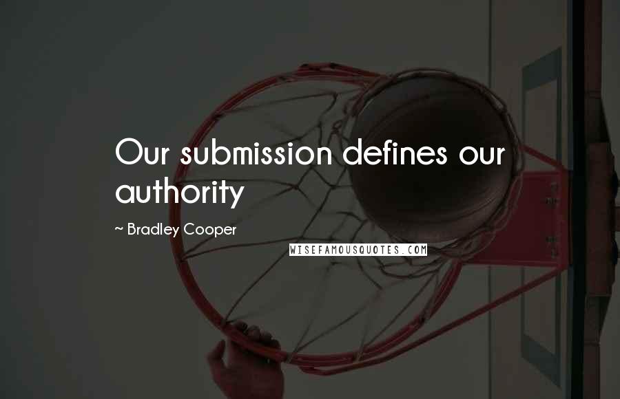Bradley Cooper Quotes: Our submission defines our authority