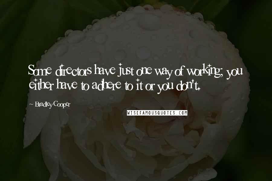 Bradley Cooper Quotes: Some directors have just one way of working; you either have to adhere to it or you don't.