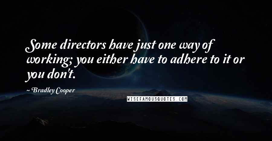 Bradley Cooper Quotes: Some directors have just one way of working; you either have to adhere to it or you don't.